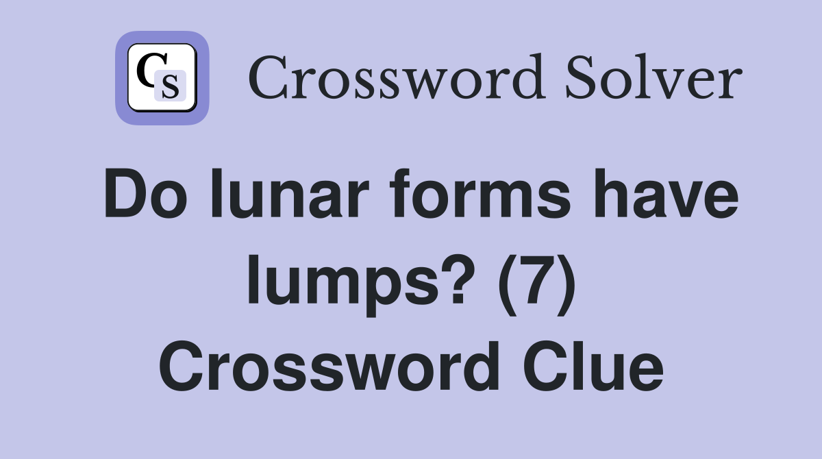 Do lunar forms have lumps? (7) Crossword Clue Answers Crossword Solver